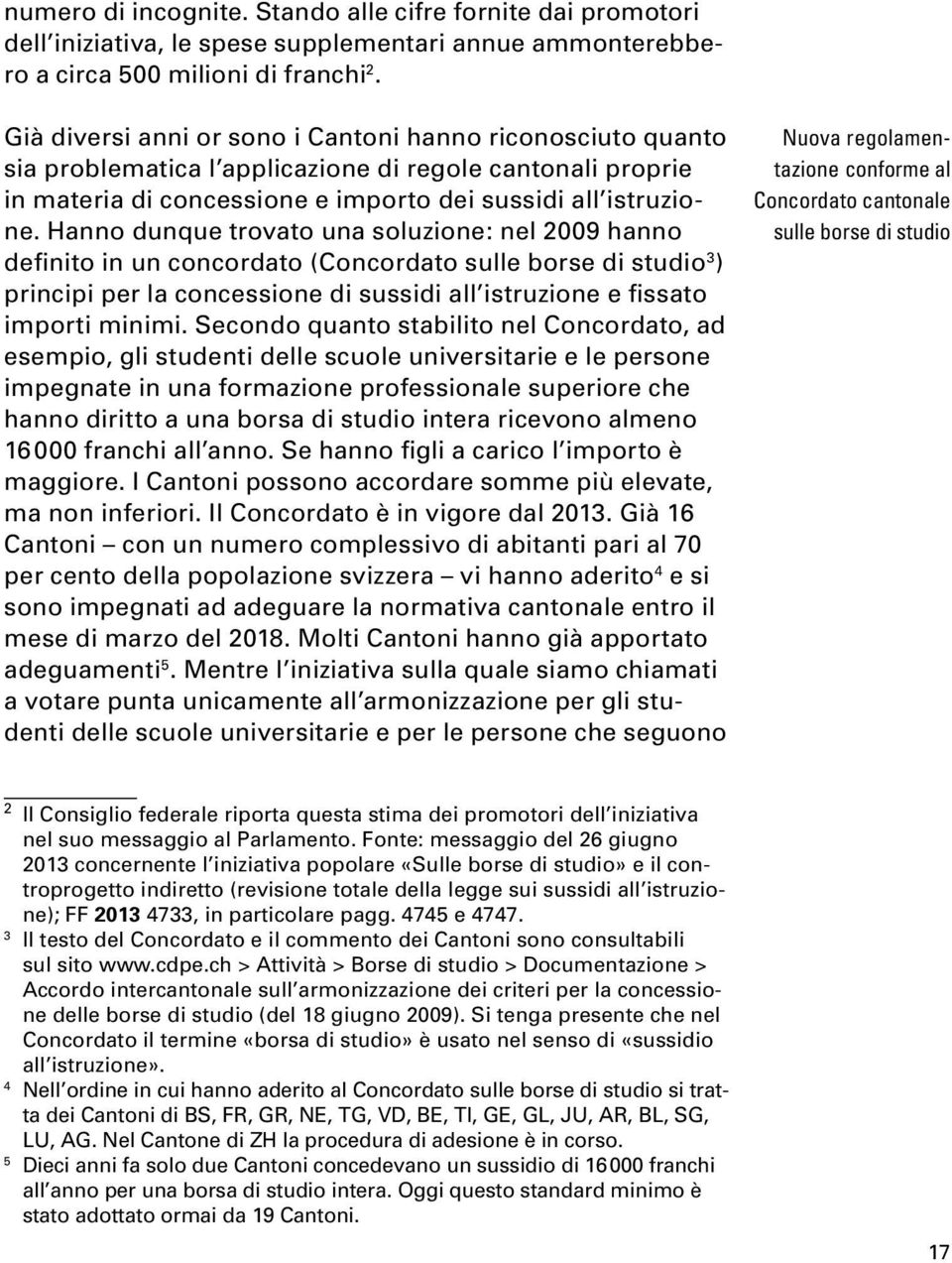 Hanno dunque trovato una soluzione: nel 009 hanno definito in un concordato (Concordato sulle borse di studio ) principi per la concessione di sussidi all istruzione e fissato importi minimi.