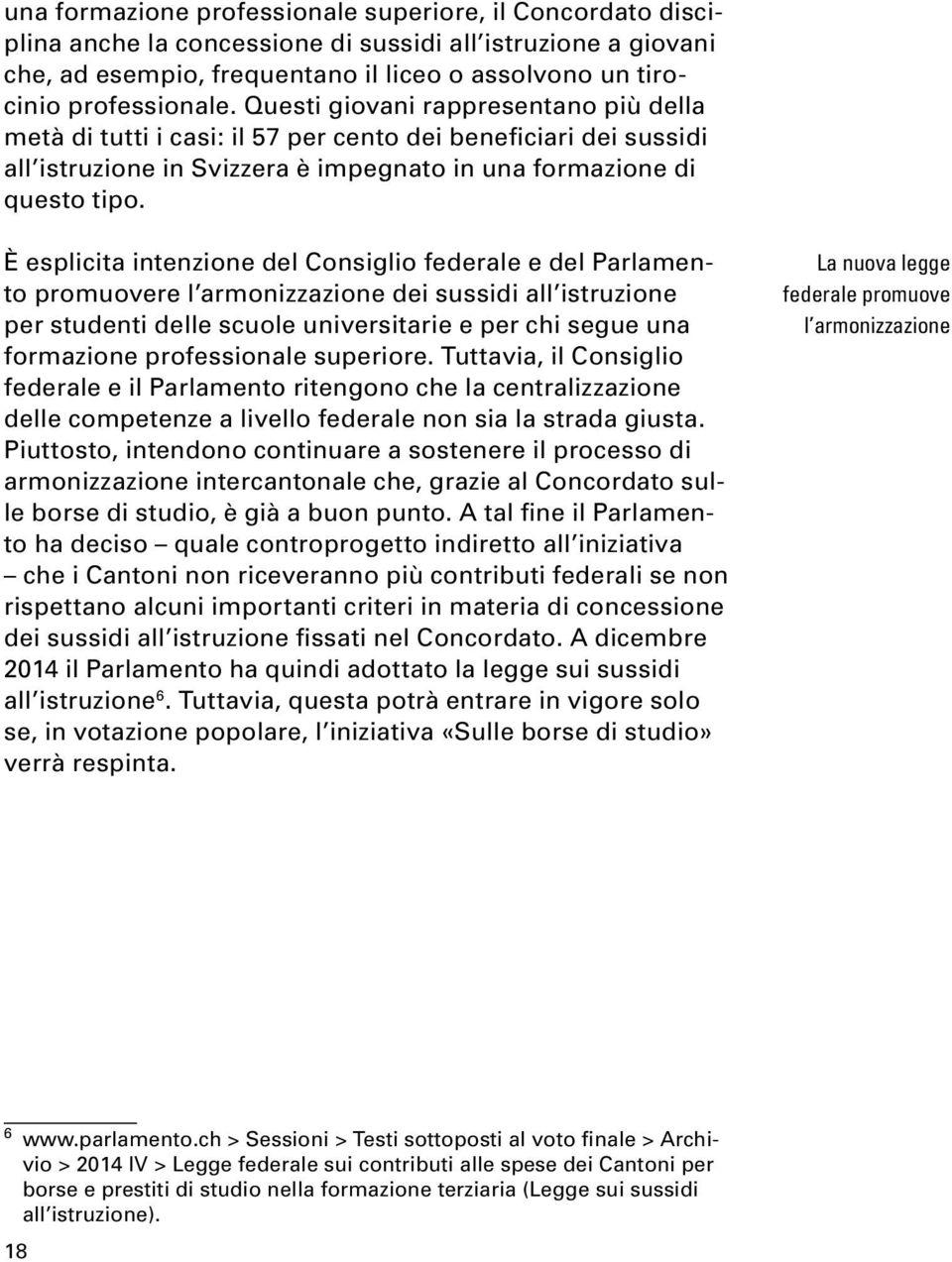 È esplicita intenzione del Consiglio federale e del Parlamento promuovere l armonizzazione dei sussidi all istruzione per studenti delle scuole universitarie e per chi segue una formazione