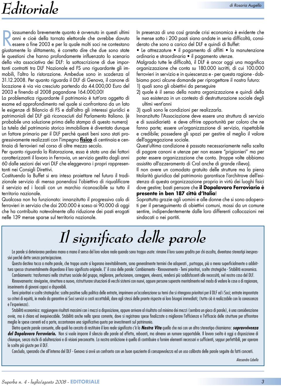 importanti contratti tra DLF Nazionale ed FS uno riguardante gli immobili, l altro la ristorazione. Ambedue sono in scadenza al 31.12.2008.