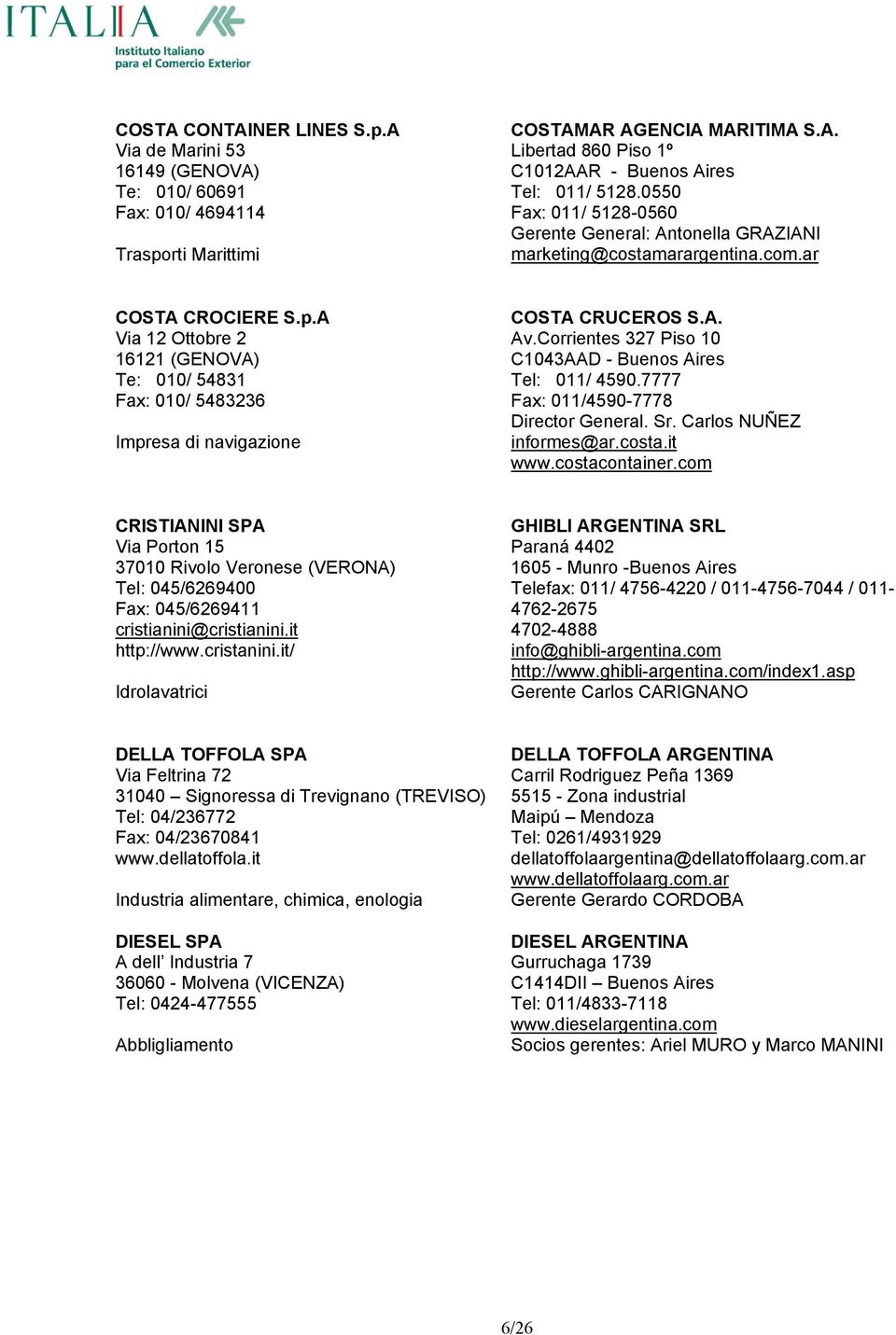 A Via 12 Ottobre 2 16121 (GENOVA) Te: 010/ 54831 Fax: 010/ 5483236 Impresa di navigazione COSTA CRUCEROS S.A. Av.Corrientes 327 Piso 10 C1043AAD - Buenos Aires Tel: 011/ 4590.