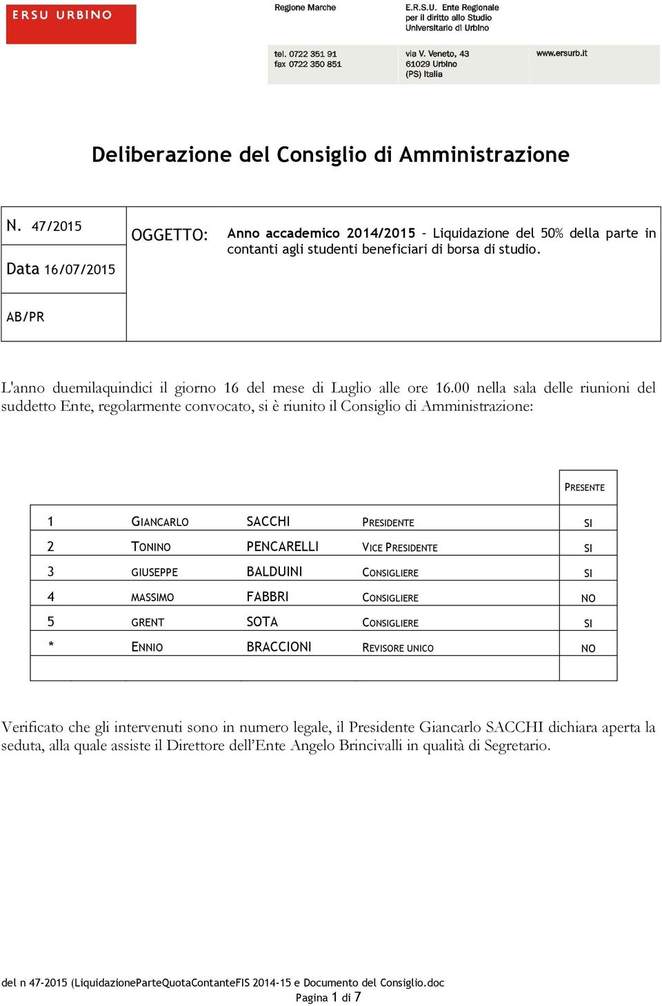 00 nella sala delle riunioni del suddetto Ente, regolarmente convocato, si è riunito il Consiglio di Amministrazione: PRESENTE 1 GIANCARLO SACCHI PRESIDENTE SI 2 TONINO PENCARELLI VICE PRESIDENTE SI