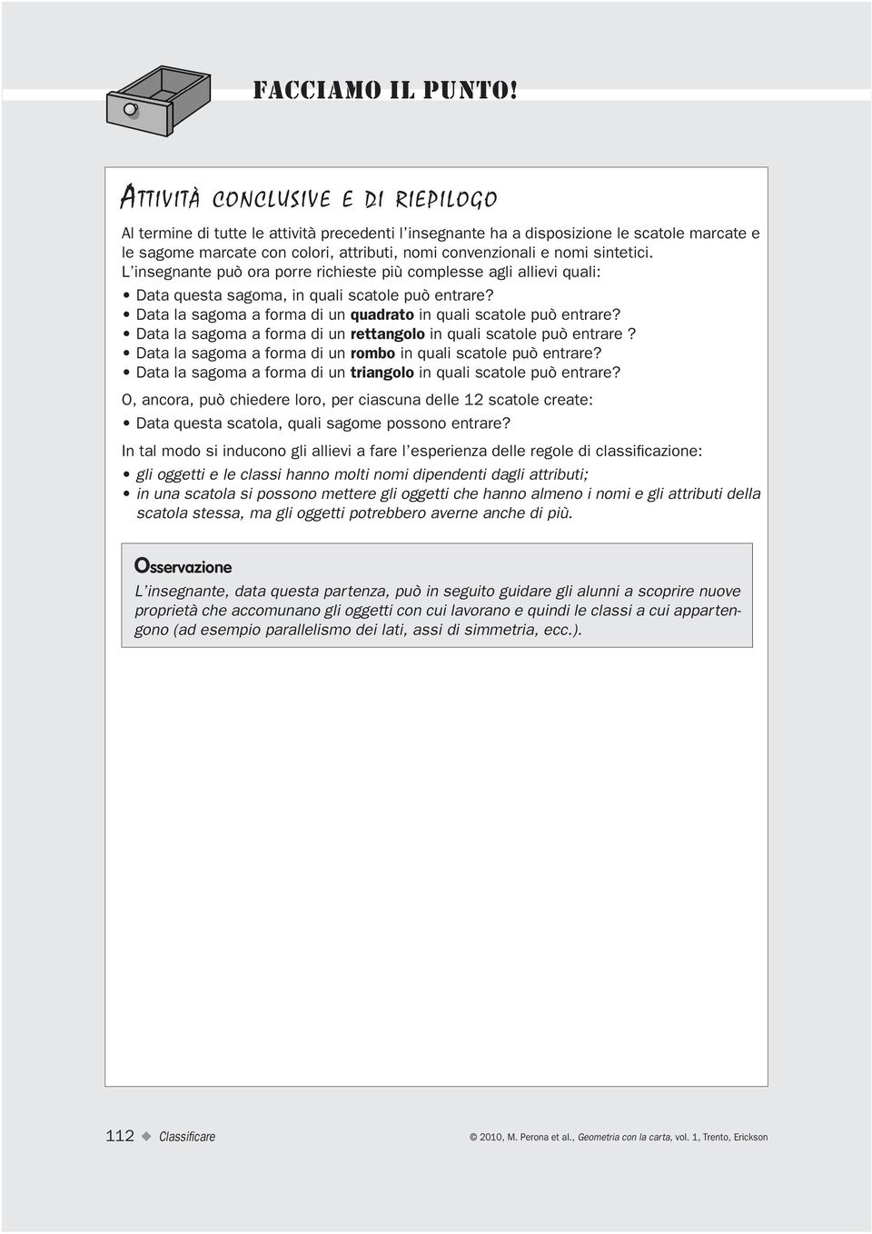 sintetici. L insegnante può ora porre richieste più complesse agli allievi quali: Data questa sagoma, in quali scatole può entrare? Data la sagoma a forma di un quadrato in quali scatole può entrare?