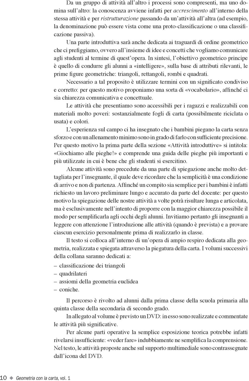 Una parte introduttiva sarà anche dedicata ai traguardi di ordine geometrico che ci prefiggiamo, ovvero all insieme di idee e concetti che vogliamo comunicare agli studenti al termine di quest opera.