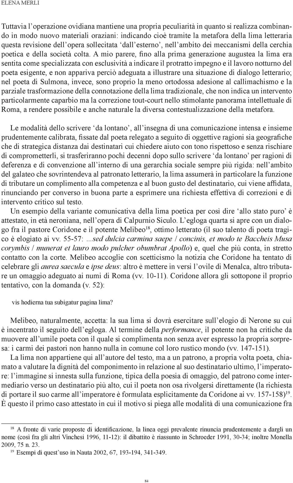 A mio parere, fino alla prima generazione augustea la lima era sentita come specializzata con esclusività a indicare il protratto impegno e il lavoro notturno del poeta esigente, e non appariva