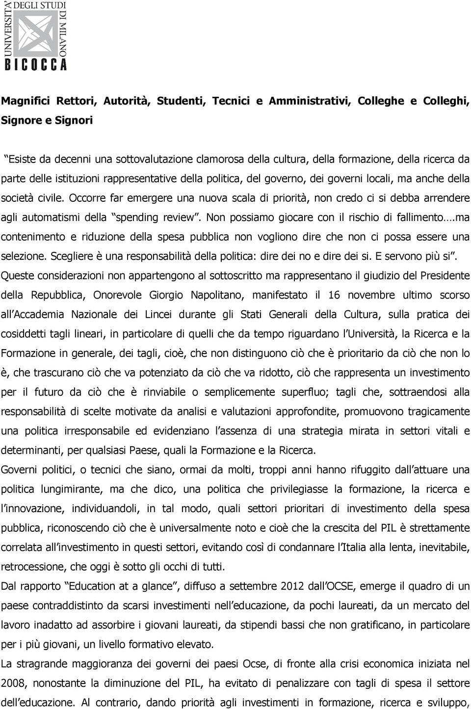 Occorre far emergere una nuova scala di priorità, non credo ci si debba arrendere agli automatismi della spending review. Non possiamo giocare con il rischio di fallimento.