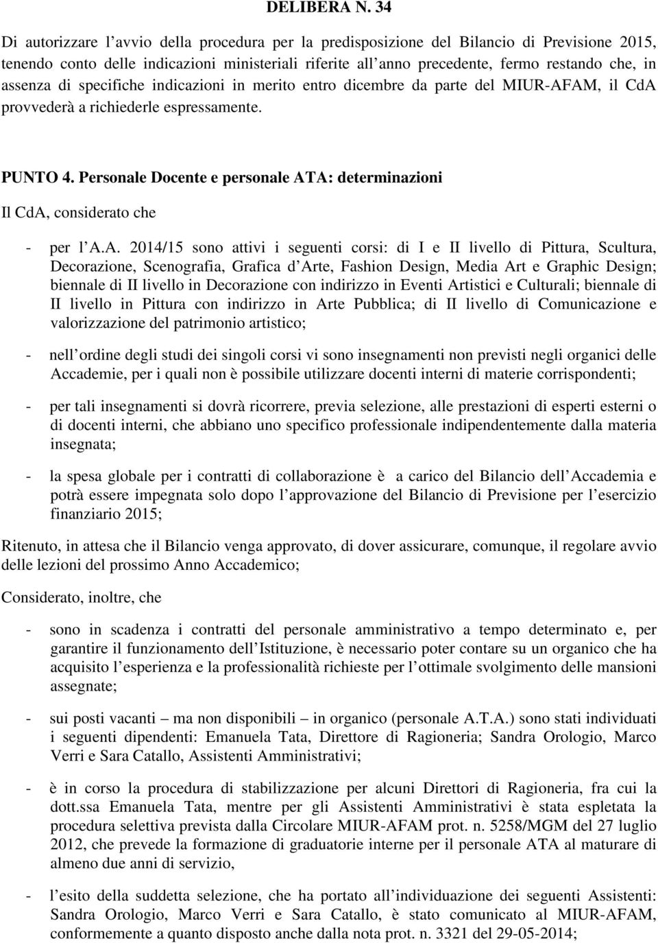 assenza di specifiche indicazioni in merito entro dicembre da parte del MIUR-AFAM, il CdA provvederà a richiederle espressamente. PUNTO 4.