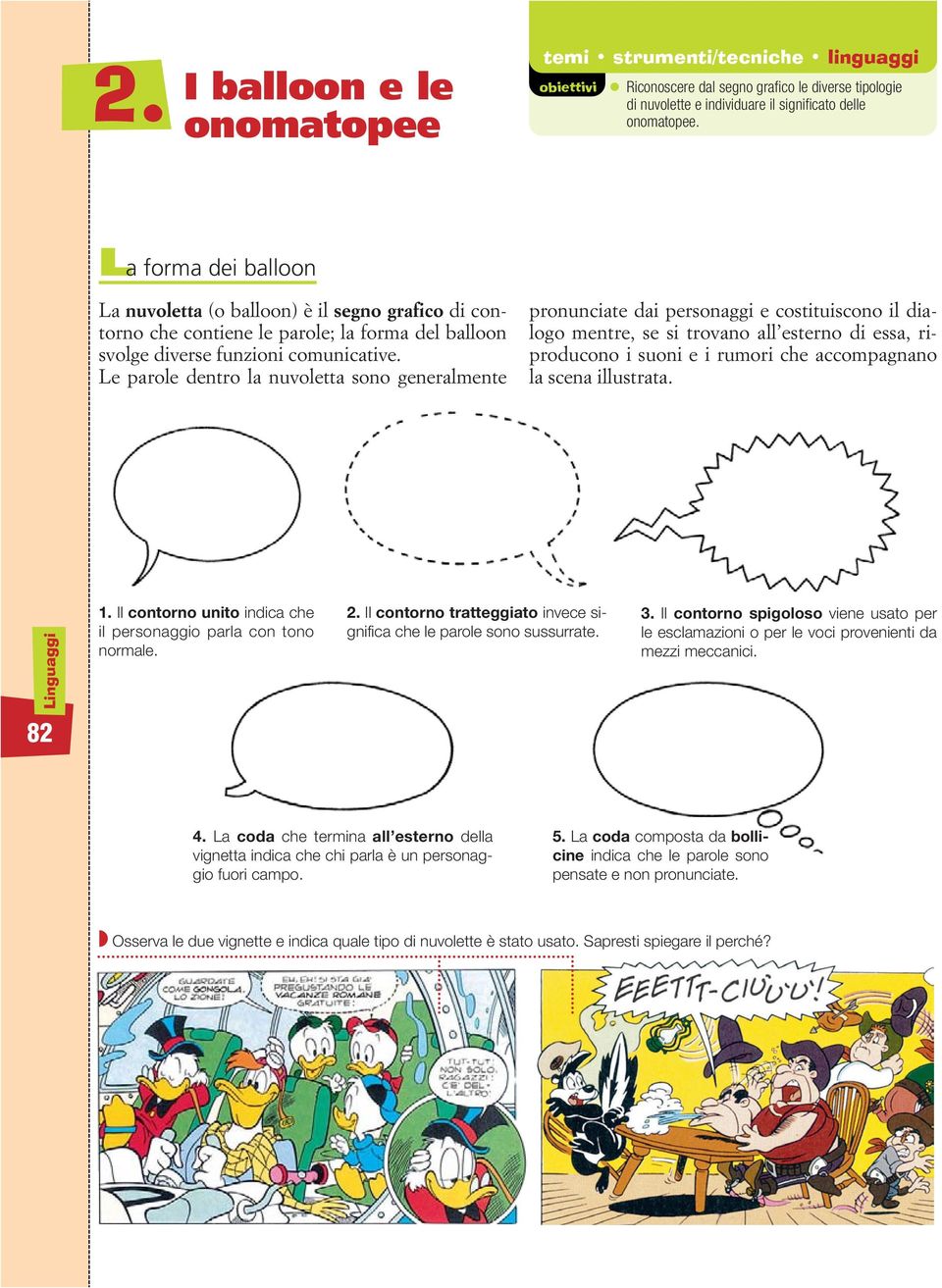 Le parole dentro la nuvoletta sono generalmente pronunciate dai personaggi e costituiscono il dialogo mentre, se si trovano all esterno di essa, riproducono i suoni e i rumori che accompagnano la