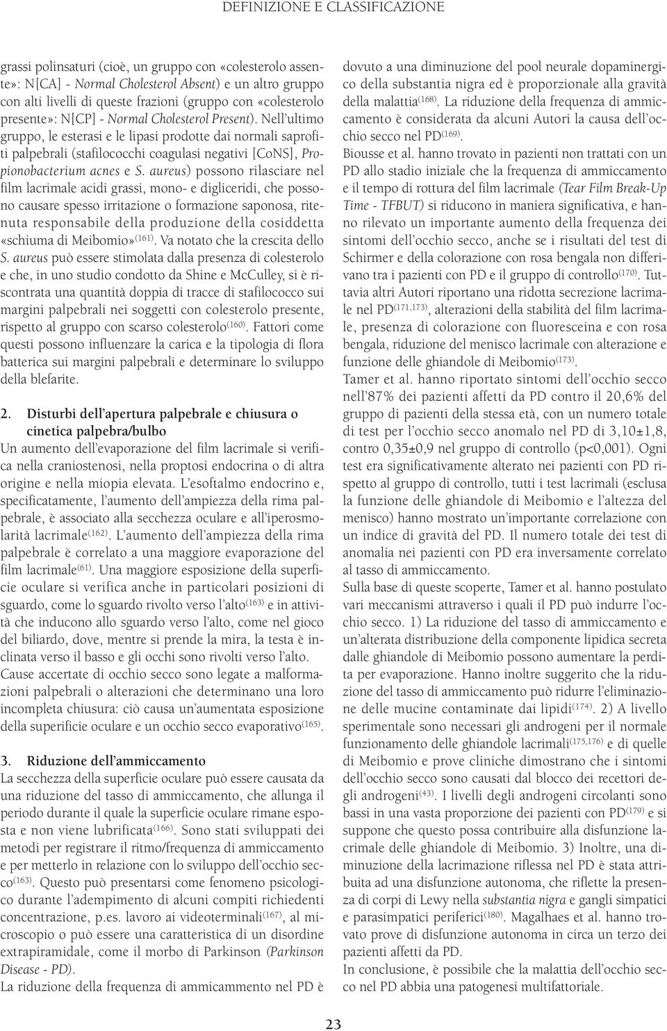 Nell ultimo gruppo, le esterasi e le lipasi prodotte dai normali saprofiti palpebrali (stafilococchi coagulasi negativi [CoNS], Propionobacterium acnes e S.