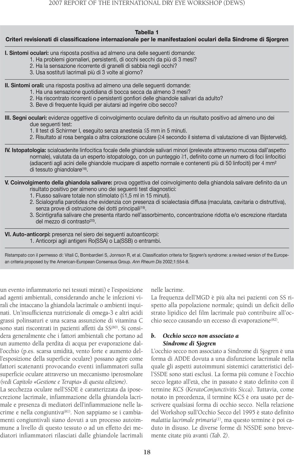 Ha la sensazione ricorrente di granelli di sabbia negli occhi? 3. Usa sostituti lacrimali più di 3 volte al giorno? II. Sintomi orali: una risposta positiva ad almeno una delle seguenti domande: 1.