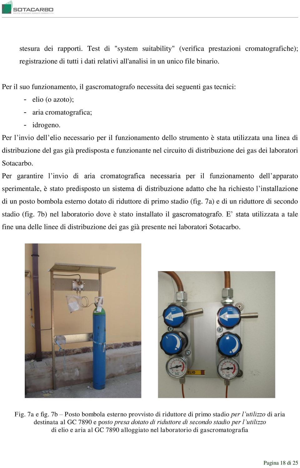 Per l invio dell elio necessario per il funzionamento dello strumento è stata utilizzata una linea di distribuzione del gas già predisposta e funzionante nel circuito di distribuzione dei gas dei