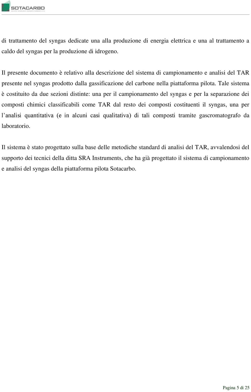 Tale sistema è costituito da due sezioni distinte: una per il campionamento del syngas e per la separazione dei composti chimici classificabili come TAR dal resto dei composti costituenti il syngas,