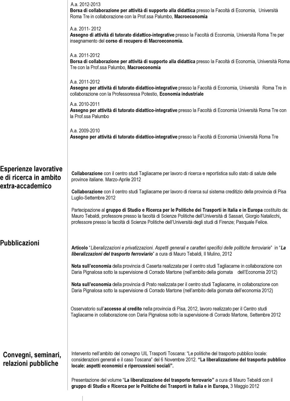 a. 2010-2011 Assegno per attività di tutorato didattico-integrative presso la Facoltà di Economia Università Roma Tre con la Prof.ssa Palumbo A.a. 2009-2010 Assegno per attività di tutorato