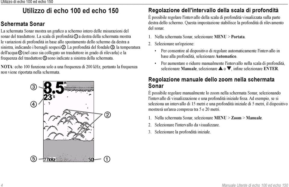 La profondità del fondale ➌, la temperatura dell'acqua ➍ (nel caso sia collegato un trasduttore in grado di rilevarla) e la frequenza del trasduttore ➎ sono indicate a sinistra della schermata.