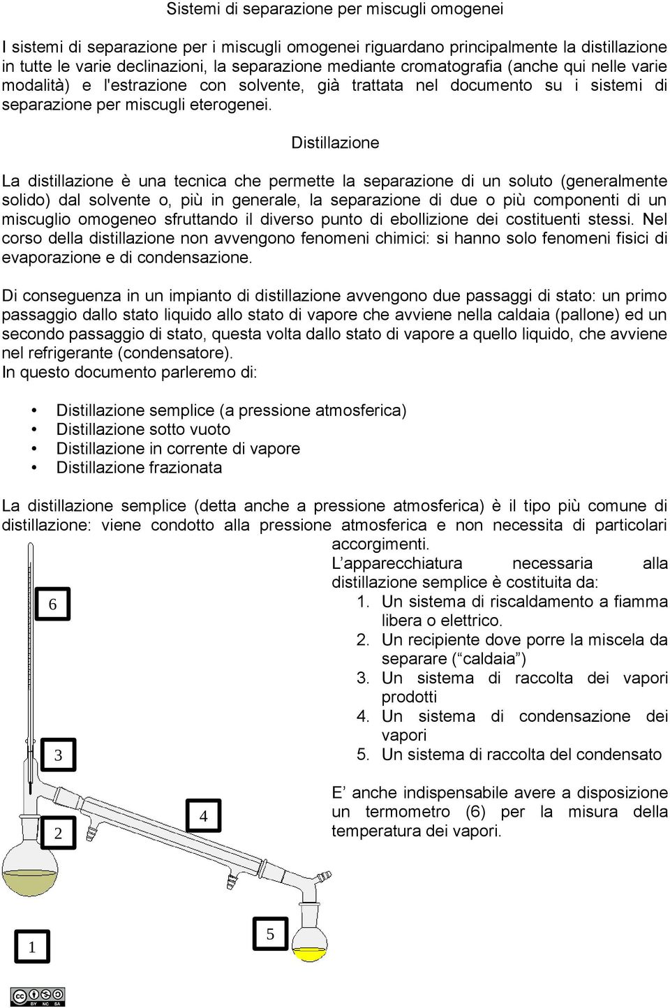 Distillazione La distillazione è una tecnica che permette la separazione di un soluto (generalmente solido) dal solvente o, più in generale, la separazione di due o più componenti di un miscuglio