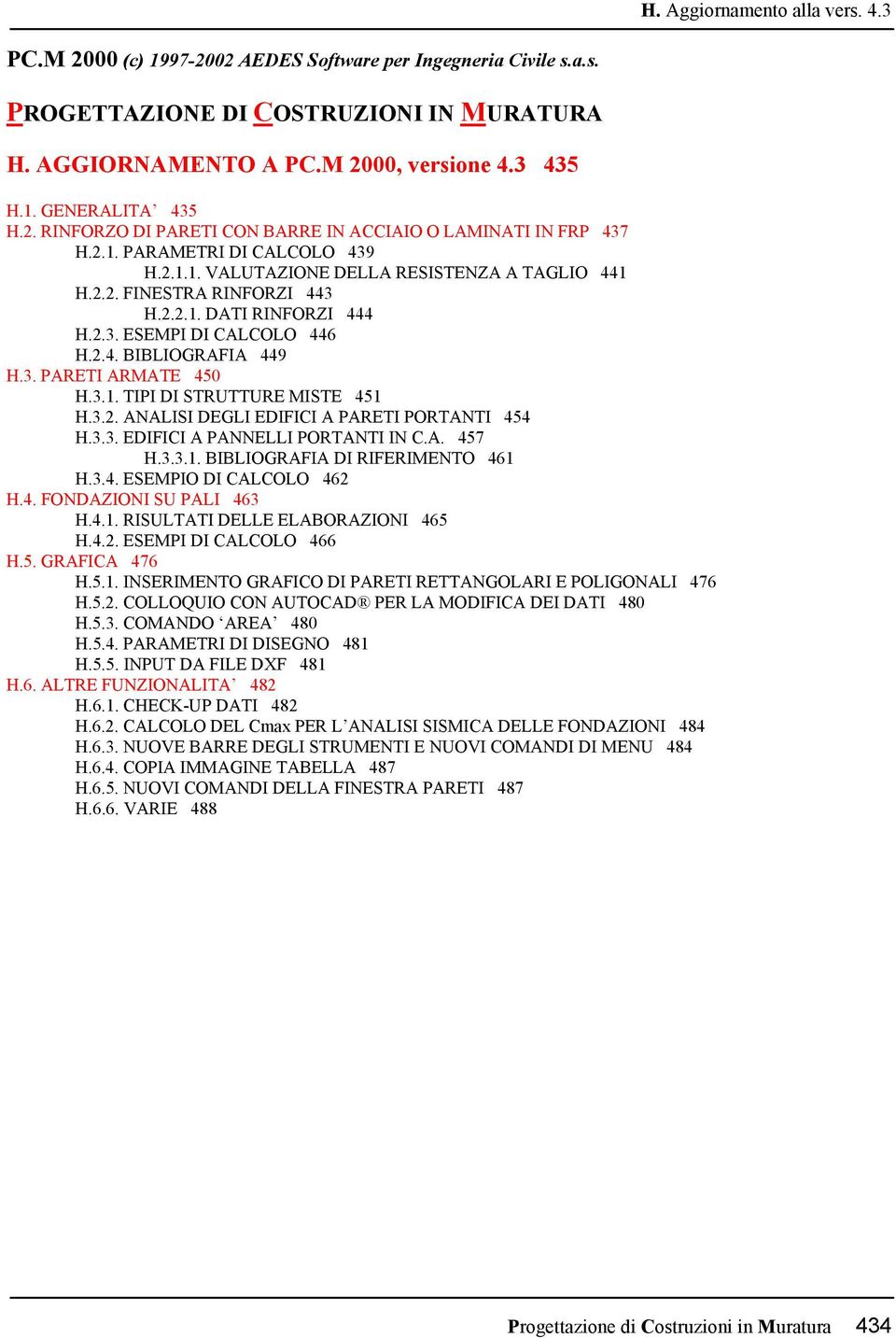 3.1. TIPI DI STRUTTURE MISTE 451 H.3.2. ANALISI DEGLI EDIFICI A PARETI PORTANTI 454 H.3.3. EDIFICI A PANNELLI PORTANTI IN C.A. 457 H.3.3.1. BIBLIOGRAFIA DI RIFERIMENTO 461 H.3.4. ESEMPIO DI CALCOLO 462 H.