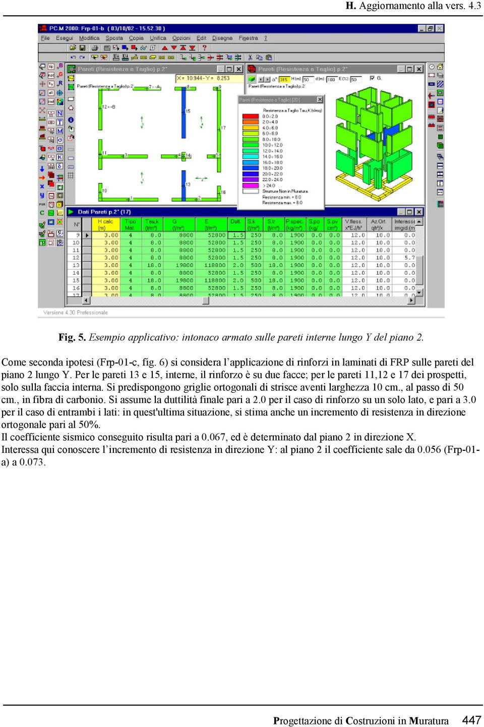 Per le pareti 13 e 15, interne, il rinforzo è su due facce; per le pareti 11,12 e 17 dei prospetti, solo sulla faccia interna. Si predispongono griglie ortogonali di strisce aventi larghezza 10 cm.