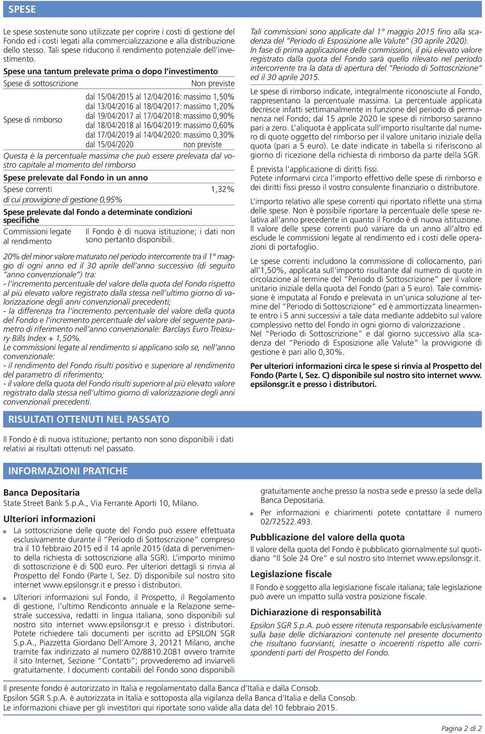 Spese una tantum prelevate prima o dopo l investimento Spese di sottoscrizione Non previste dal 15/04/2015 al 12/04/2016: massimo 1,50% dal 13/04/2016 al 18/04/2017: massimo 1,20% Spese di rimborso