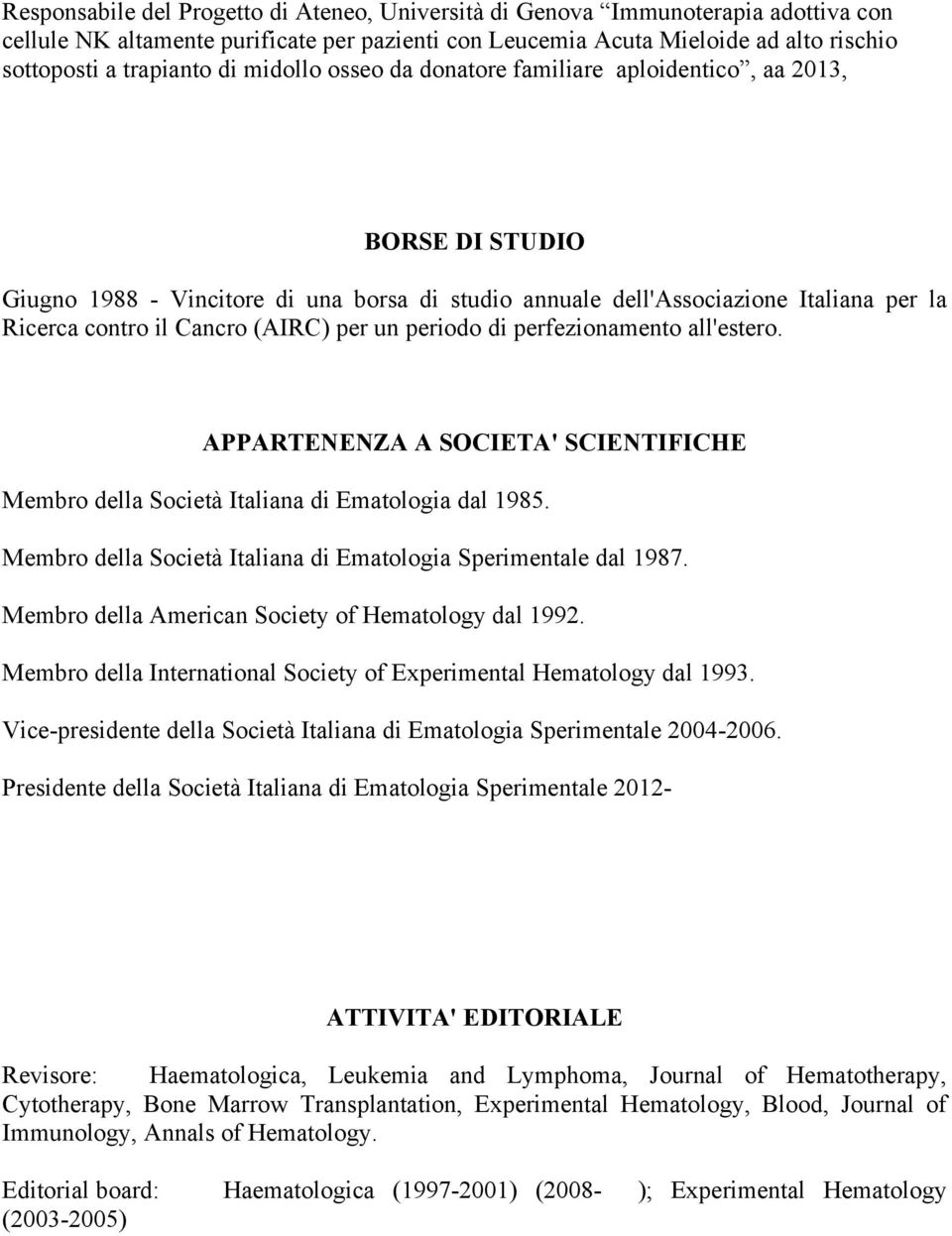 un periodo di perfezionamento all'estero. APPARTENENZA A SOCIETA' SCIENTIFICHE Membro della Società Italiana di Ematologia dal 1985. Membro della Società Italiana di Ematologia Sperimentale dal 1987.