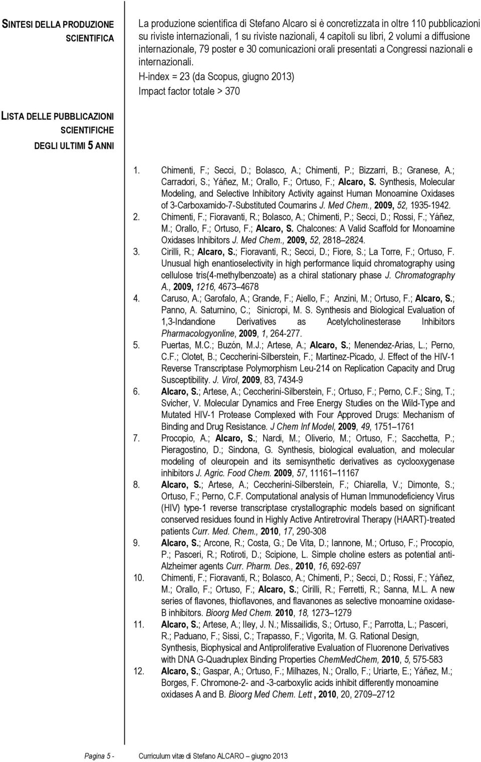 H-index = 23 (da Scopus, giugno 2013) Impact factor totale > 370 LISTA DELLE PUBBLICAZIONI SCIENTIFICHE DEGLI ULTIMI 5 ANNI 1. Chimenti, F.; Secci, D.; Bolasco, A.; Chimenti, P.; Bizzarri, B.