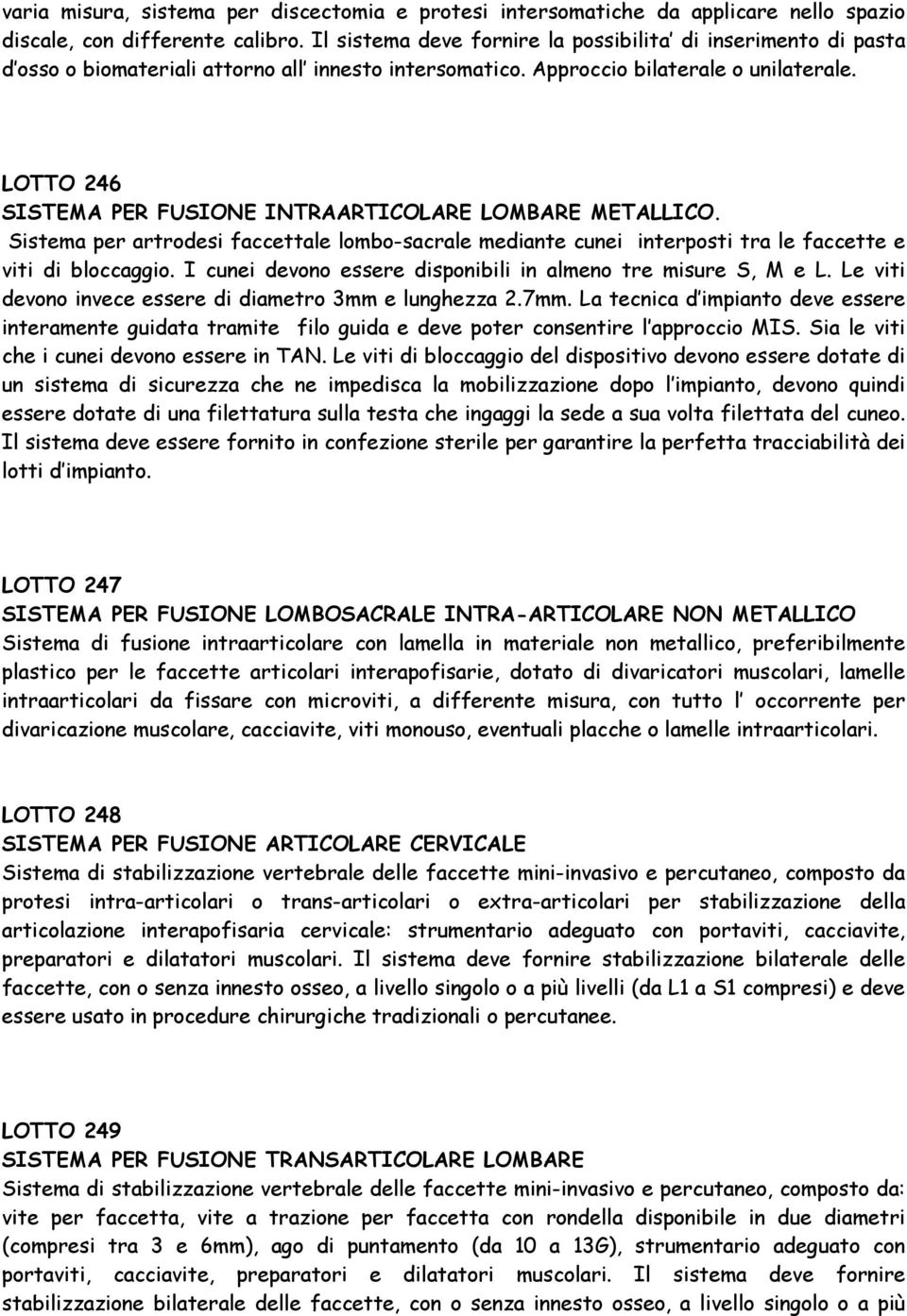 LOTTO 246 SISTEMA PER FUSIONE INTRAARTICOLARE LOMBARE METALLICO. Sistema per artrodesi faccettale lombo-sacrale mediante cunei interposti tra le faccette e viti di bloccaggio.