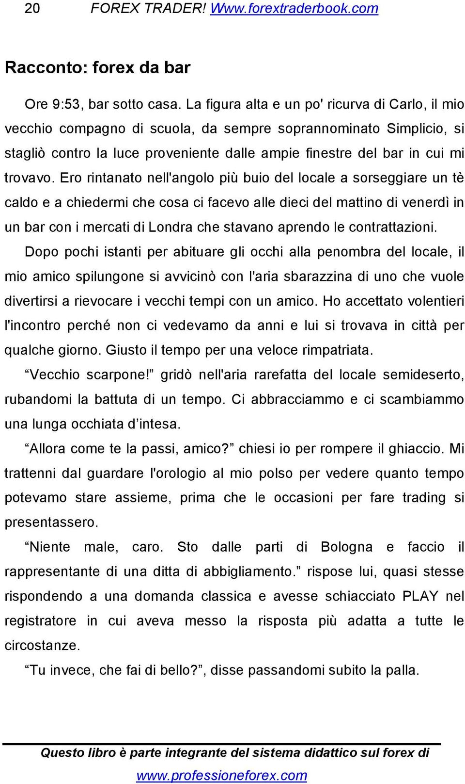 Ero rintanato nell'angolo più buio del locale a sorseggiare un tè caldo e a chiedermi che cosa ci facevo alle dieci del mattino di venerdì in un bar con i mercati di Londra che stavano aprendo le