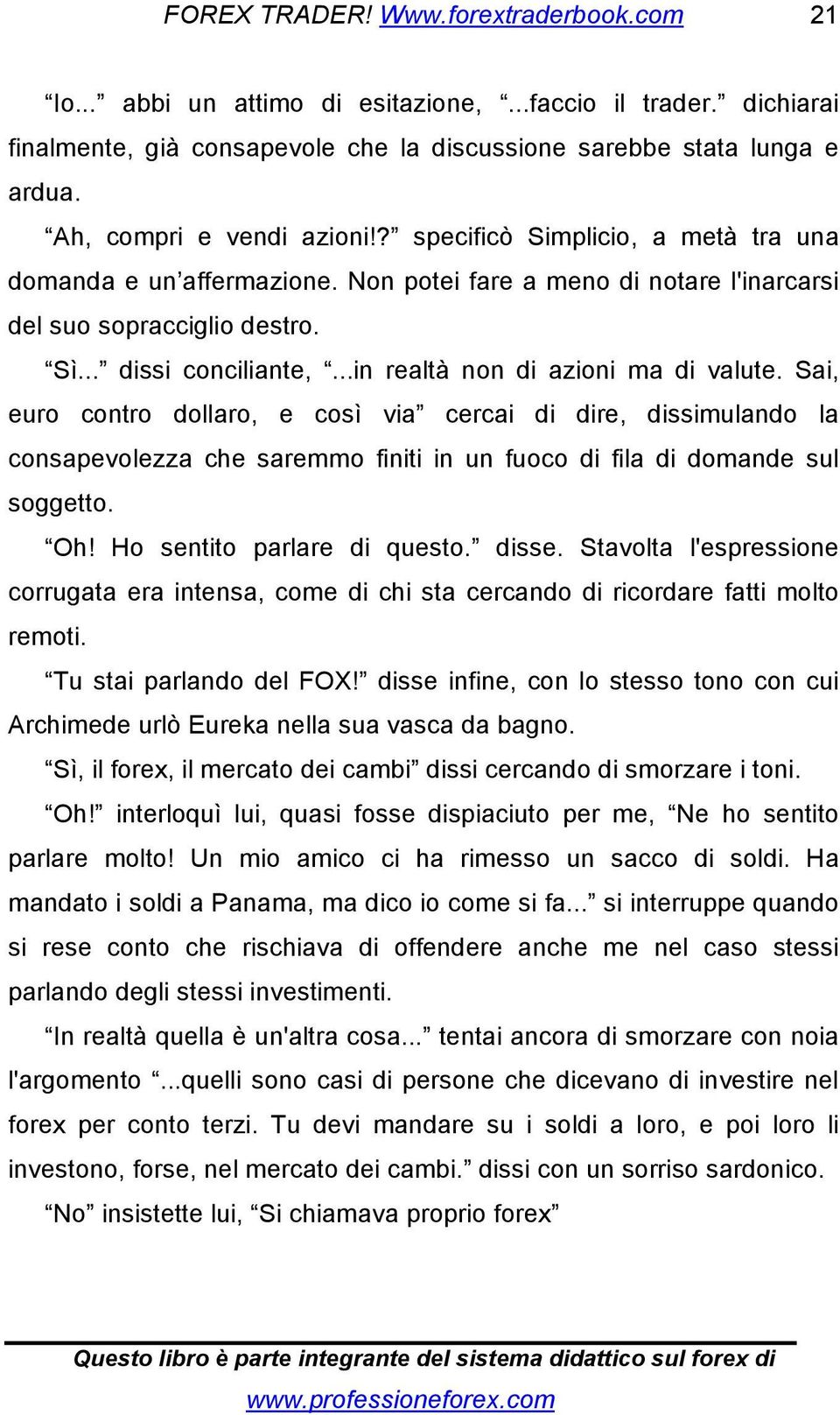 Sai, euro contro dollaro, e così via cercai di dire, dissimulando la consapevolezza che saremmo finiti in un fuoco di fila di domande sul soggetto. Oh! Ho sentito parlare di questo. disse.