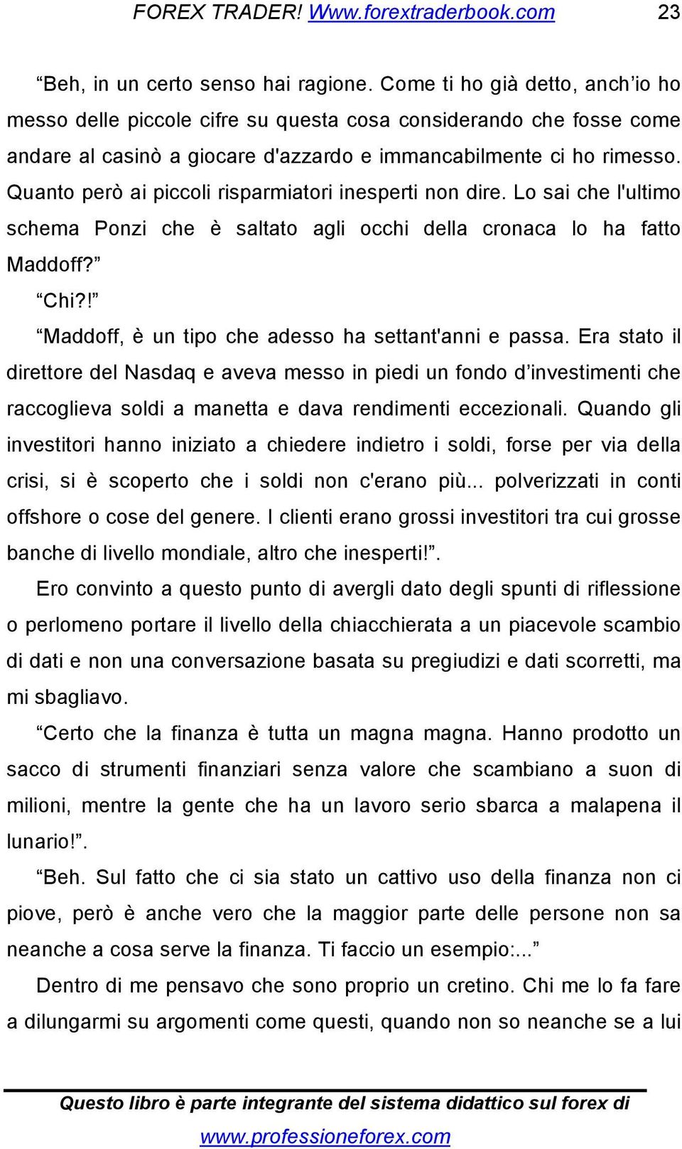 Quanto però ai piccoli risparmiatori inesperti non dire. Lo sai che l'ultimo schema Ponzi che è saltato agli occhi della cronaca lo ha fatto Maddoff? Chi?