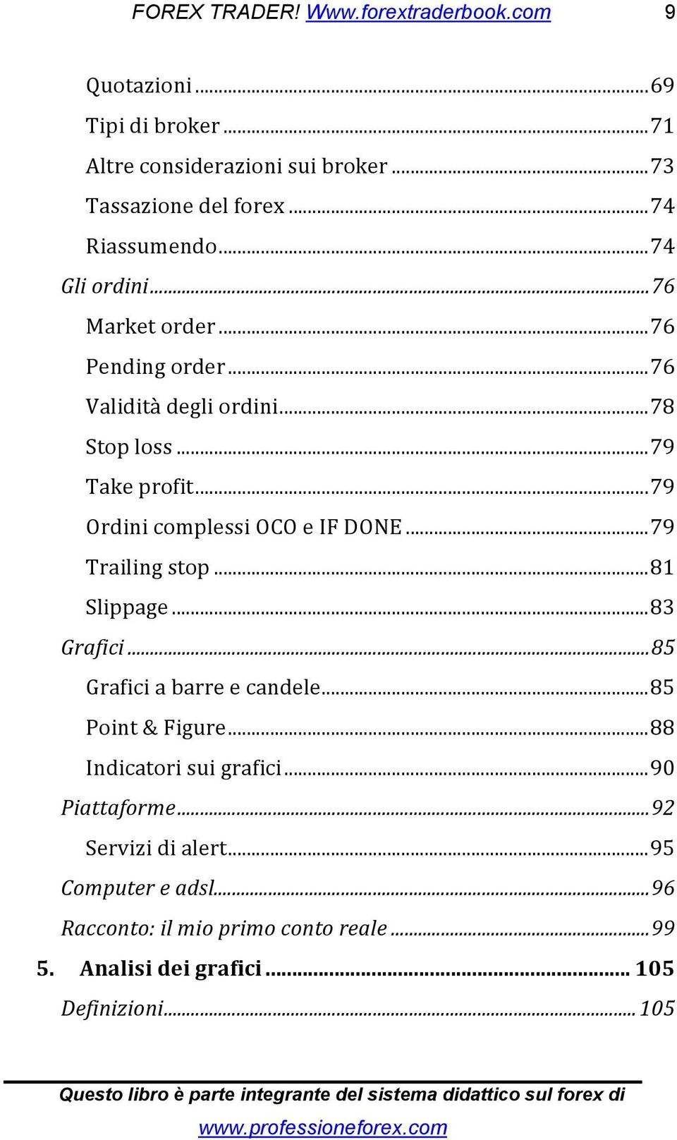 ..79 Trailing stop...81 Slippage...83 Grafici...85 Grafici a barre e candele...85 Point & Figure...88 Indicatori sui grafici.