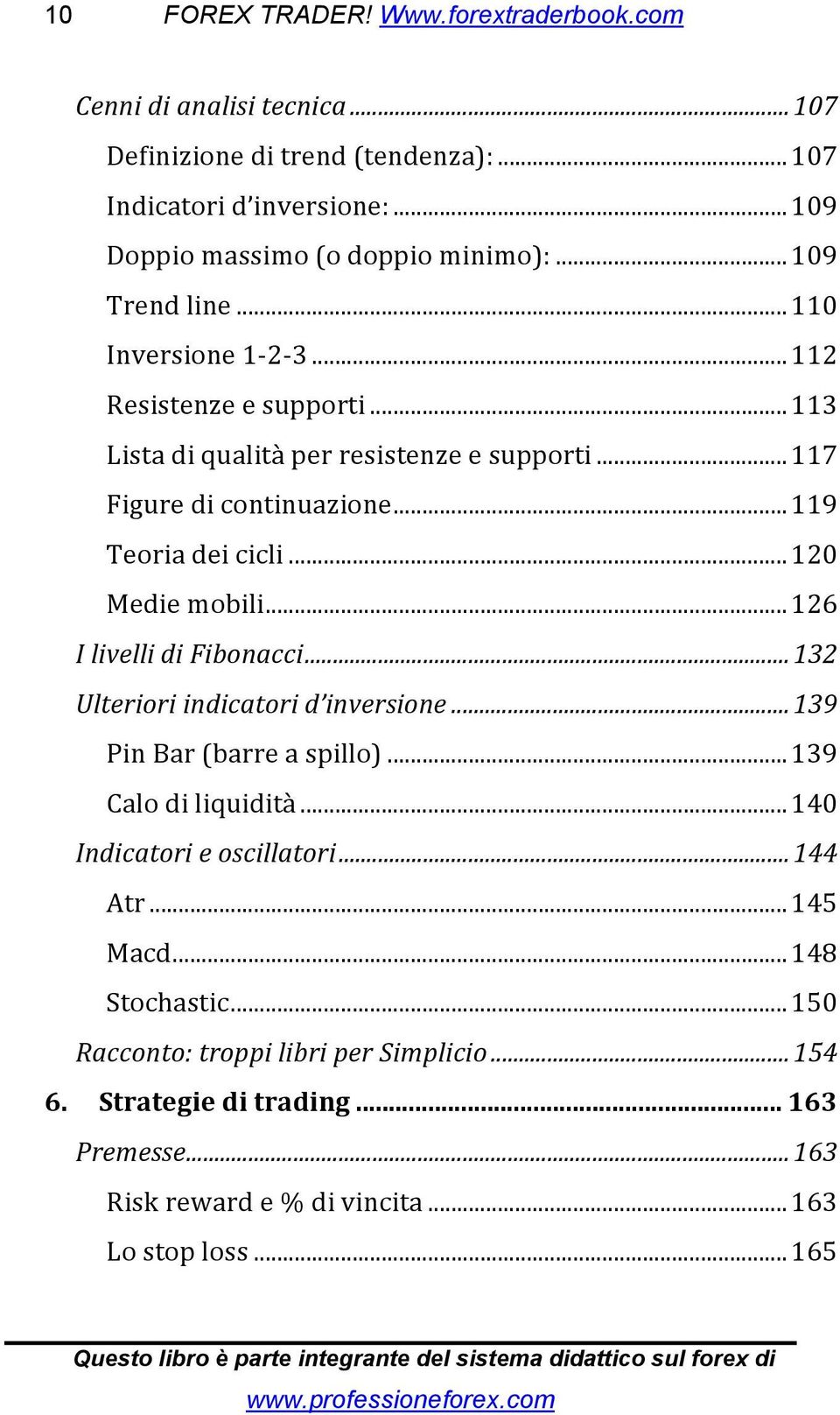 ..120 Medie mobili...126 I livelli di Fibonacci...132 Ulteriori indicatori d inversione...139 Pin Bar (barre a spillo)...139 Calo di liquidità...140 Indicatori e oscillatori.