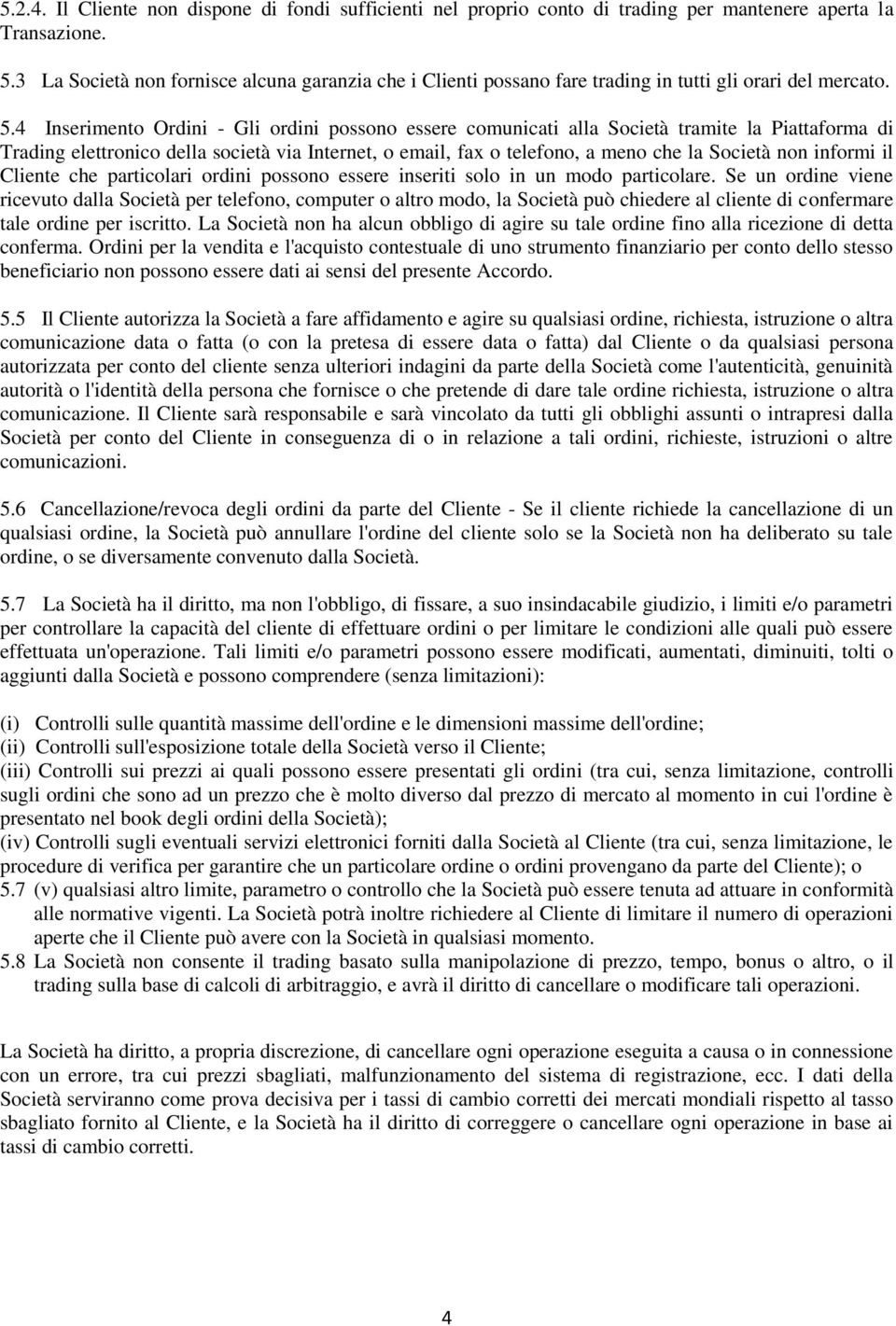 4 Inserimento Ordini - Gli ordini possono essere comunicati alla Società tramite la Piattaforma di Trading elettronico della società via Internet, o email, fax o telefono, a meno che la Società non