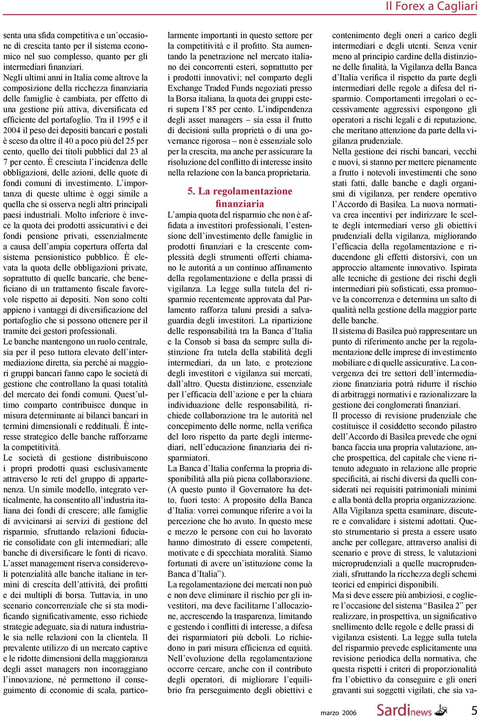 Tra il 1995 e il 2004 il peso dei depositi bancari e postali è sceso da oltre il 40 a poco più del 25 per cento, quello dei titoli pubblici dal 23 al 7 per cento.