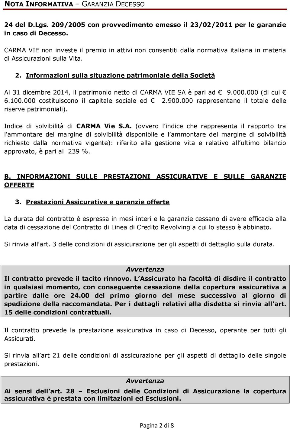 Informazioni sulla situazione patrimoniale della Società Al 31 dicembre 2014, il patrimonio netto di CARMA VIE SA è pari ad 9.000.000 (di cui 6.100.000 costituiscono il capitale sociale ed 2.900.