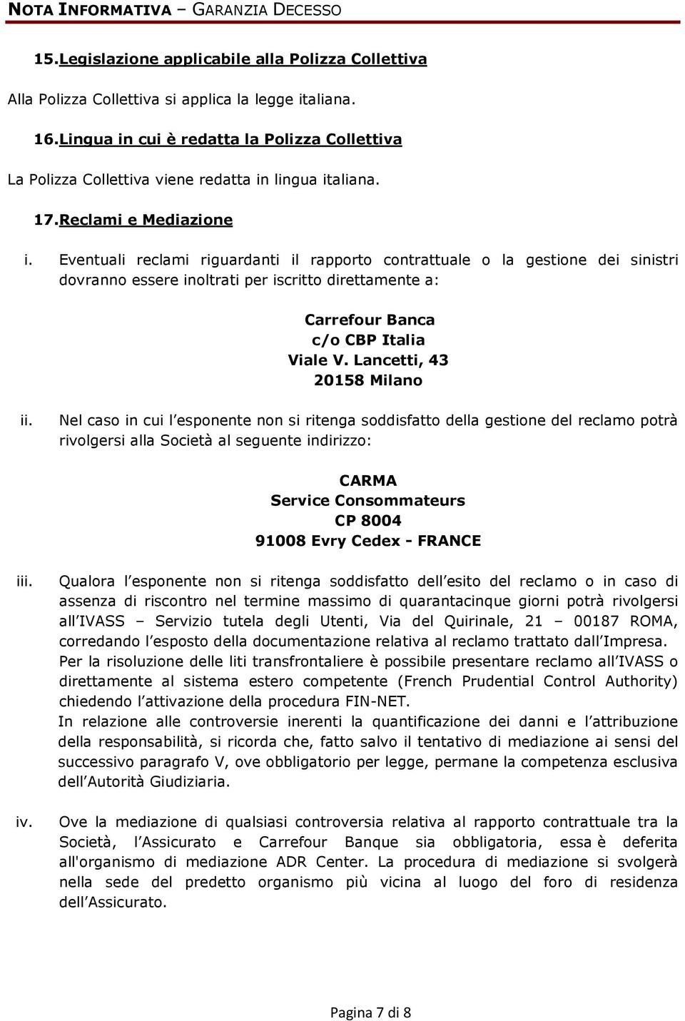 Eventuali reclami riguardanti il rapporto contrattuale o la gestione dei sinistri dovranno essere inoltrati per iscritto direttamente a: Carrefour Banca c/o CBP Italia Viale V.