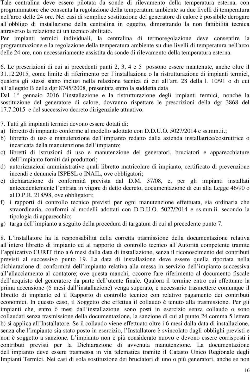 Nei casi di semplice sostituzione del generatore di calore è possibile derogare all obbligo di installazione della centralina in oggetto, dimostrando la non fattibilità tecnica attraverso la