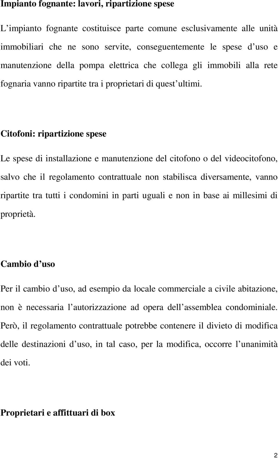 Citofoni: ripartizione spese Le spese di installazione e manutenzione del citofono o del videocitofono, salvo che il regolamento contrattuale non stabilisca diversamente, vanno ripartite tra tutti i