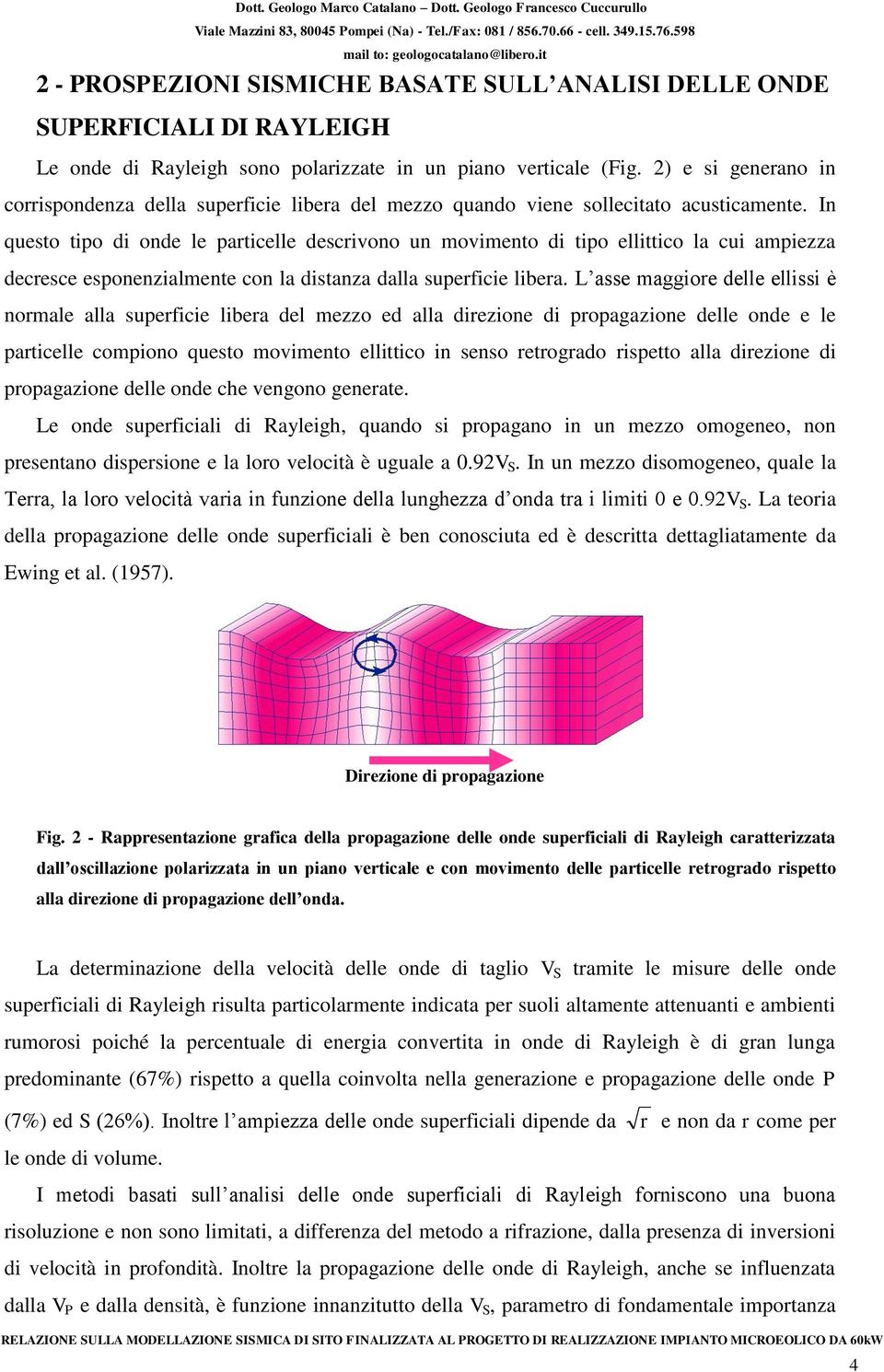 In questo tipo di onde le particelle descrivono un movimento di tipo ellittico la cui ampiezza decresce esponenzialmente con la distanza dalla superficie libera.