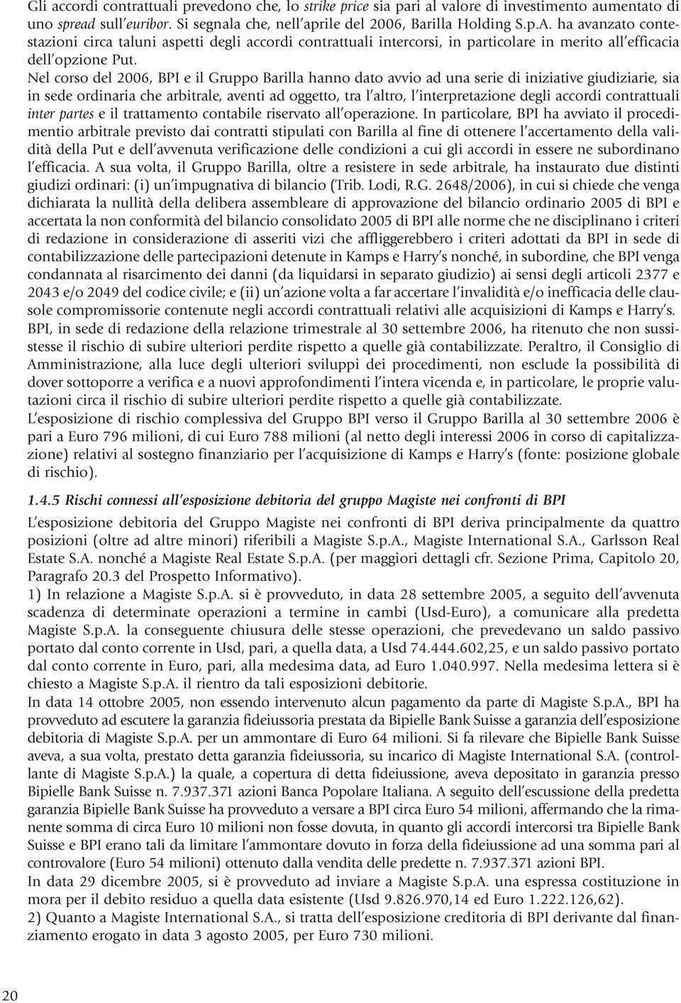 Nel corso del 2006, BPI e il Gruppo Barilla hanno dato avvio ad una serie di iniziative giudiziarie, sia in sede ordinaria che arbitrale, aventi ad oggetto, tra l altro, l interpretazione degli