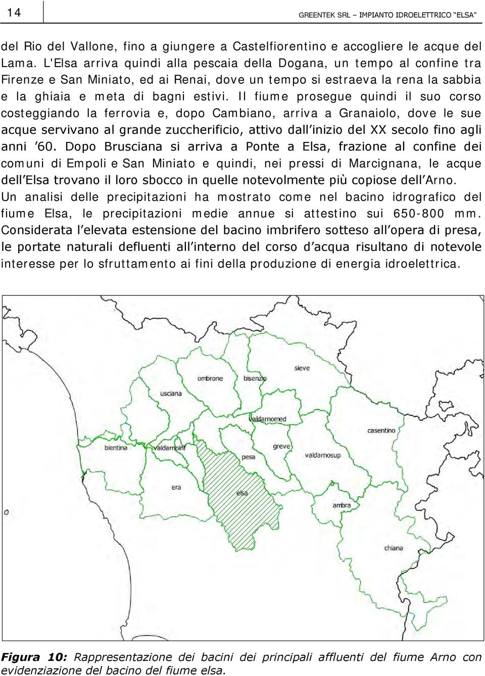 Il fiume prosegue quindi il suo corso costeggiando la ferrovia e, dopo Cambiano, arriva a Granaiolo, dove le sue acque servivano al grande zuccherificio, attivo dall inizio del XX secolo fino agli