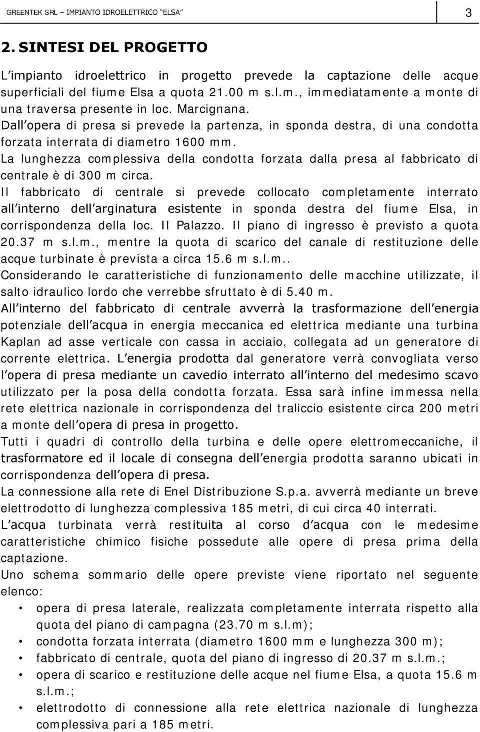 La lunghezza complessiva della condotta forzata dalla presa al fabbricato di centrale è di 300 m circa.