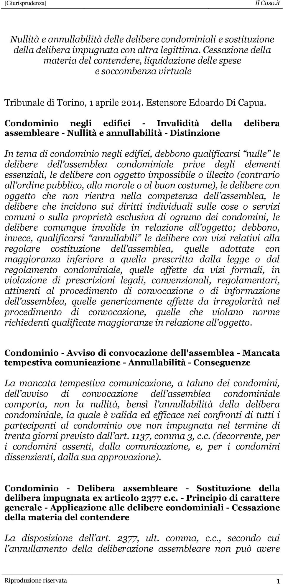 Condominio negli edifici - Invalidità della delibera assembleare - Nullità e annullabilità - Distinzione In tema di condominio negli edifici, debbono qualificarsi nulle le delibere dell assemblea