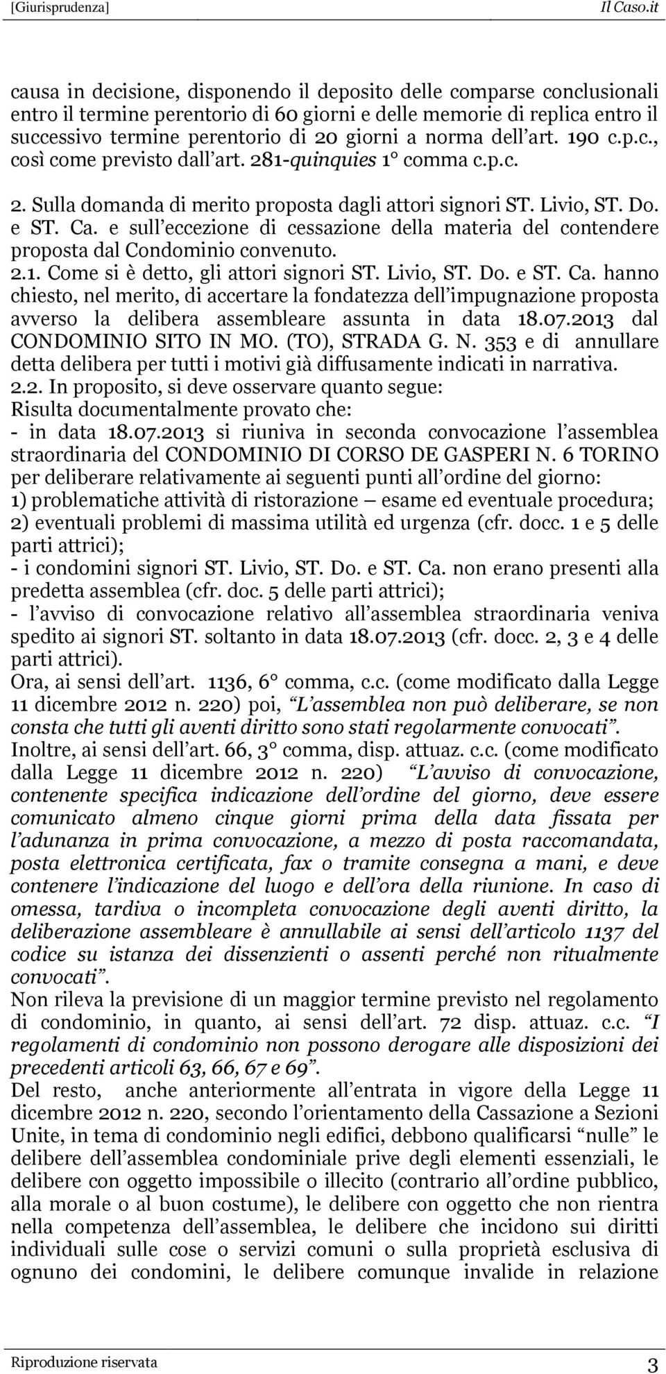 e sull eccezione di cessazione della materia del contendere proposta dal Condominio convenuto. 2.1. Come si è detto, gli attori signori ST. Livio, ST. Do. e ST. Ca.