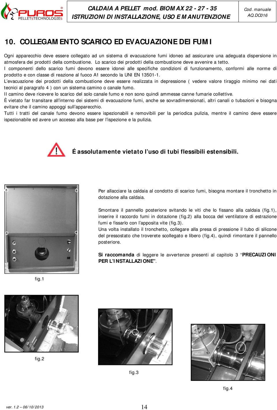 I componenti dello scarico fumi devono essere idonei alle specifiche condizioni di funzionamento, conformi alle norme di prodotto e con classe di reazione al fuoco A1 secondo la UNI EN 13501-1.