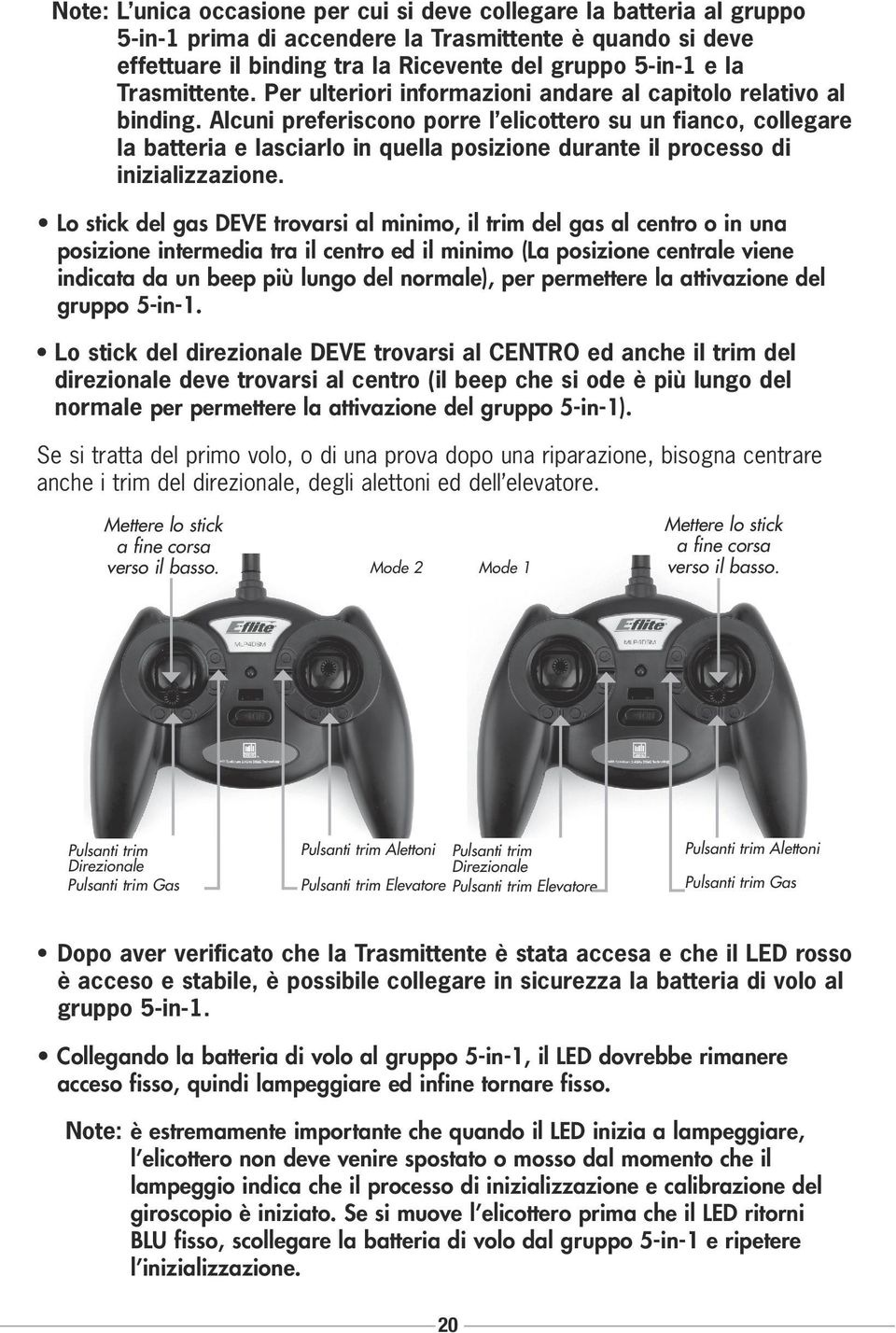 Alcuni preferiscono porre l elicottero su un fianco, collegare la batteria e lasciarlo in quella posizione durante il processo di inizializzazione.