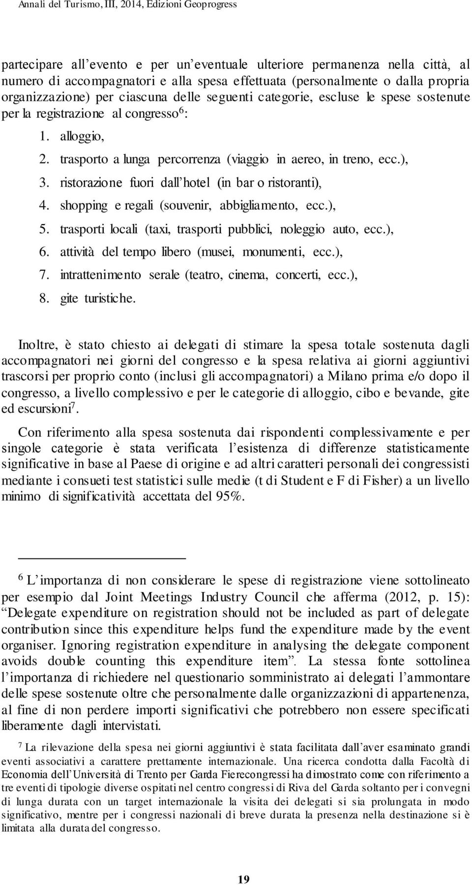 ristorazione fuori dall hotel (in bar o ristoranti), 4. shopping e regali (souvenir, abbigliamento, ecc.), 5. trasporti locali (taxi, trasporti pubblici, noleggio auto, ecc.), 6.