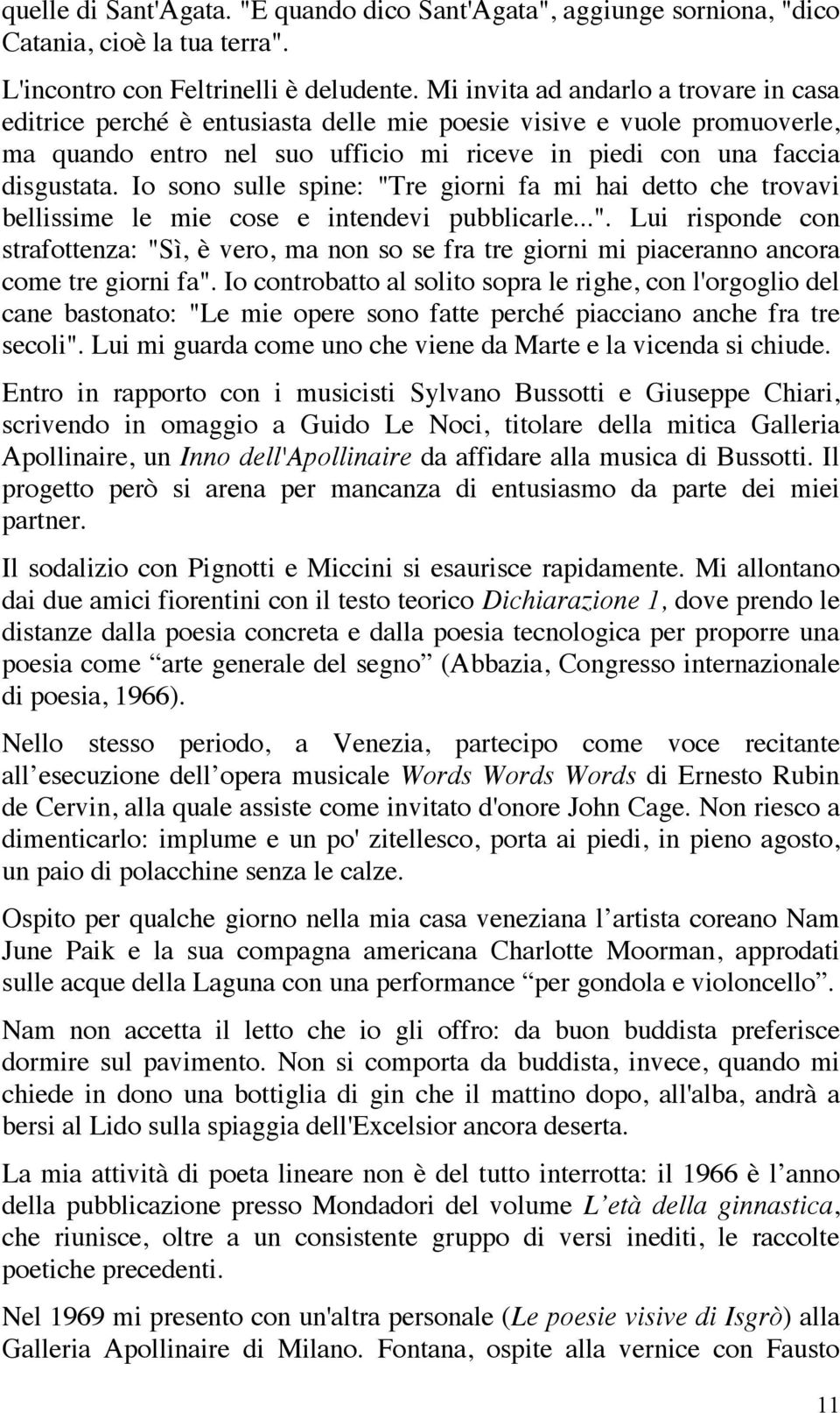 Io sono sulle spine: "Tre giorni fa mi hai detto che trovavi bellissime le mie cose e intendevi pubblicarle...". Lui risponde con strafottenza: "Sì, è vero, ma non so se fra tre giorni mi piaceranno ancora come tre giorni fa".