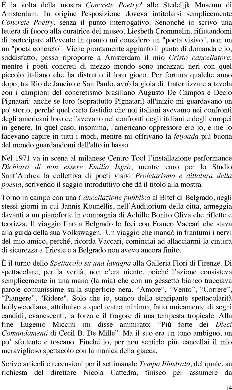 Viene prontamente aggiunto il punto di domanda e io, soddisfatto, posso riproporre a Amsterdam il mio Cristo cancellatore; mentre i poeti concreti di mezzo mondo sono incazzati neri con quel piccolo