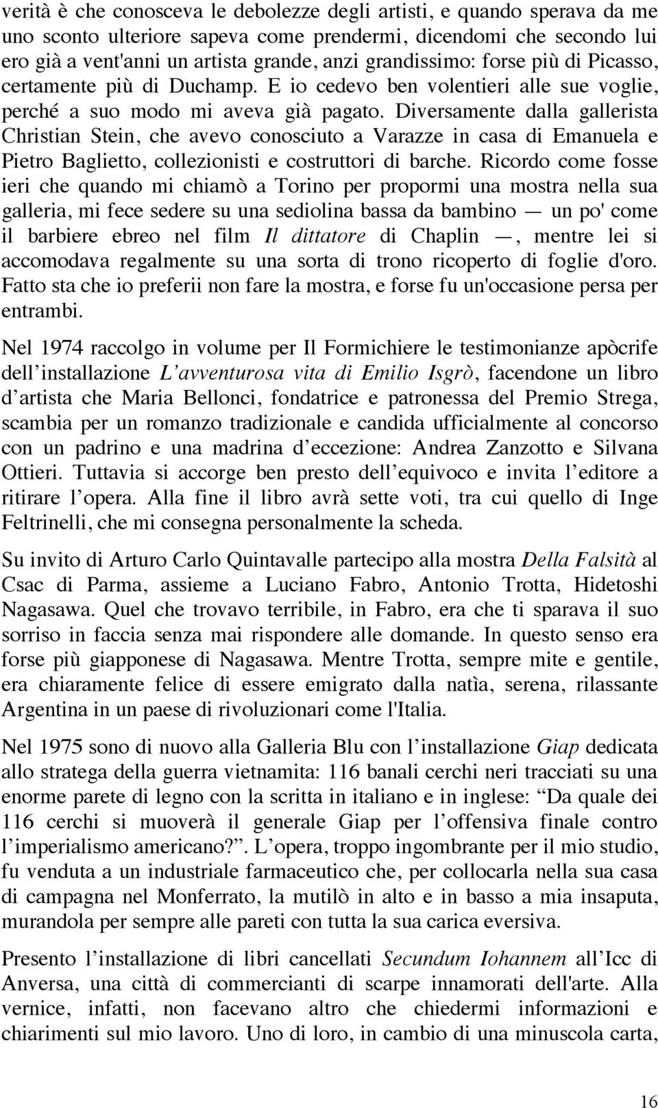 Diversamente dalla gallerista Christian Stein, che avevo conosciuto a Varazze in casa di Emanuela e Pietro Baglietto, collezionisti e costruttori di barche.