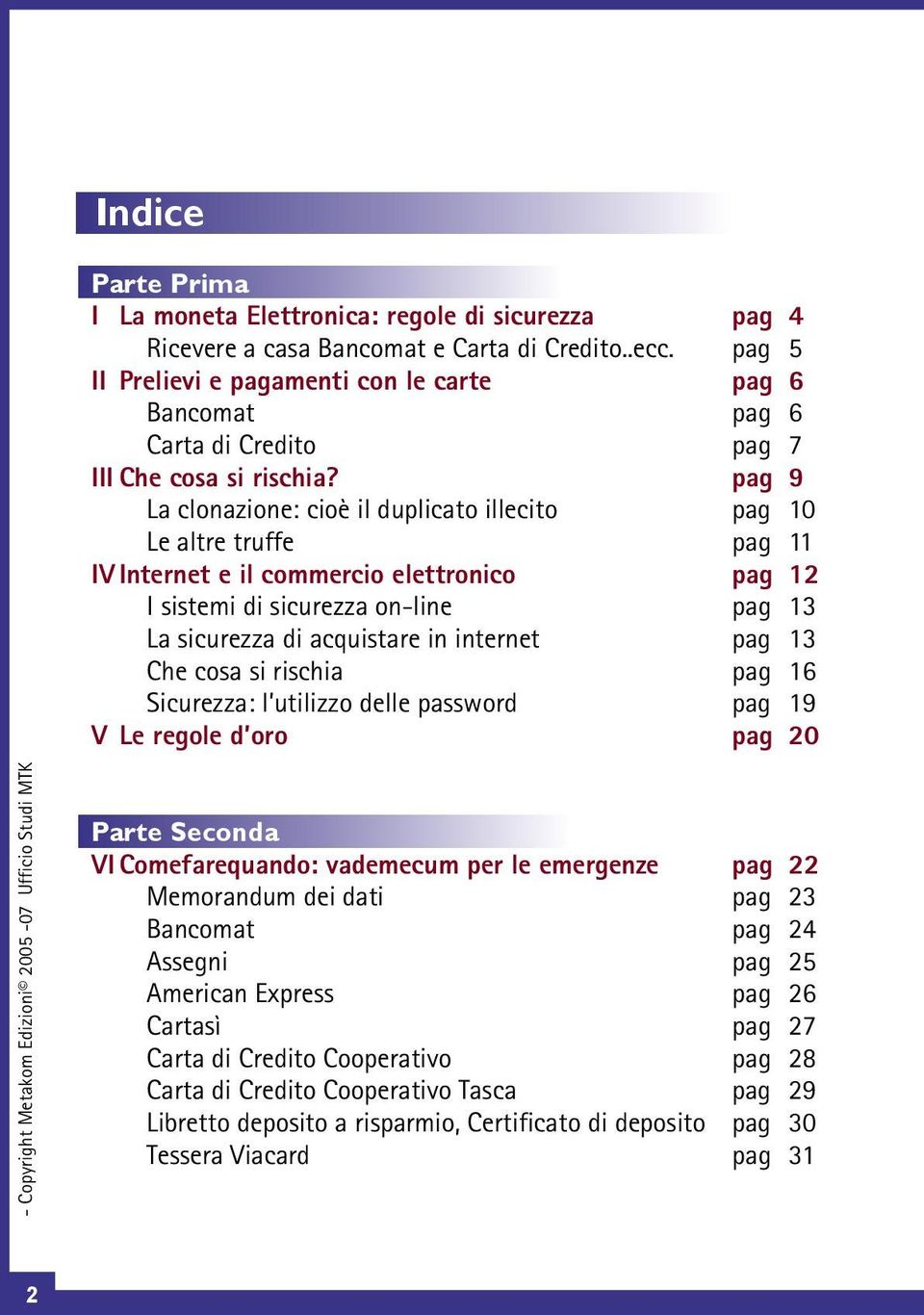 pag 9 La clonazione: cioè il duplicato illecito pag 10 Le altre truffe pag 11 IV Internet e il commercio elettronico pag 12 I sistemi di sicurezza on-line pag 13 La sicurezza di acquistare in