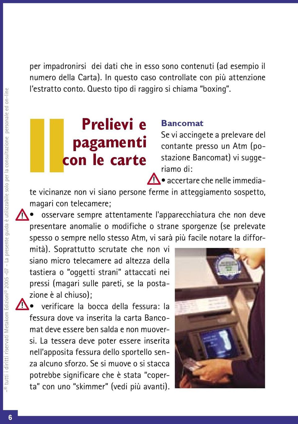 II Prelievi e pagamenti con le carte Bancomat Se vi accingete a prelevare del contante presso un Atm (postazione Bancomat) vi suggeriamo di: accertare che nelle immediate vicinanze non vi siano