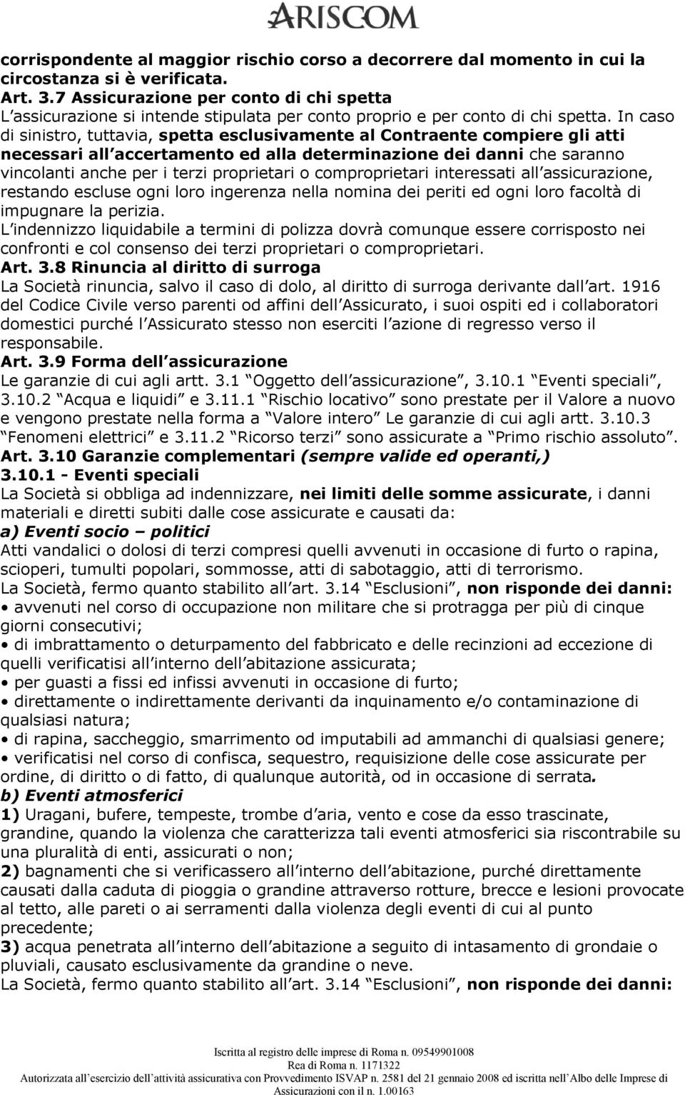 In caso di sinistro, tuttavia, spetta esclusivamente al Contraente compiere gli atti necessari all accertamento ed alla determinazione dei danni che saranno vincolanti anche per i terzi proprietari o